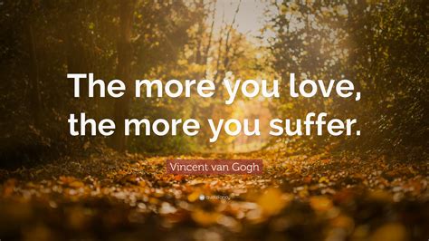 Vincent Van Gogh Quote “the More You Love The More You Suffer”