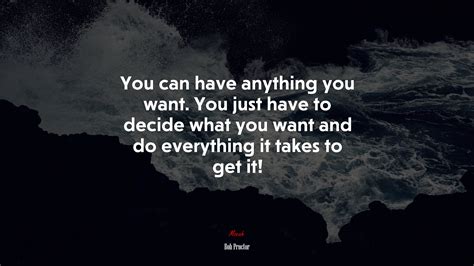 You Can Have Anything You Want You Just Have To Decide What You Want