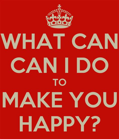 What Can Can I Do To Make You Happy Poster Hsja Keep Calm O Matic