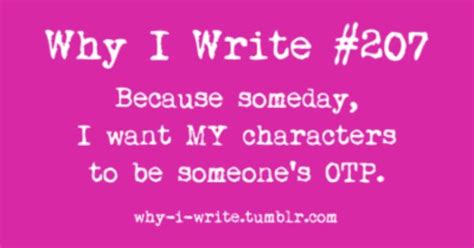 Why I Write Because Someday My Characters Will Be Someone S Quotes