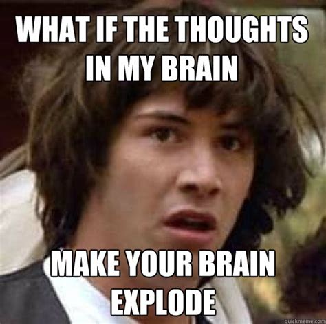 What If The Thoughts In My Brain Make Your Brain Explode Conspiracy