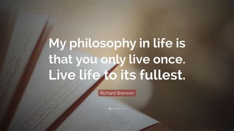 Richard Branson Quote “my Philosophy In Life Is That You Only Live