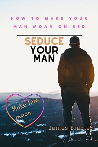 How To Make Your Man Moan In Bed Seduce Your Man Make Him Moan Ebook