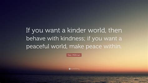Dan Millman Quote “if You Want A Kinder World Then Behave With