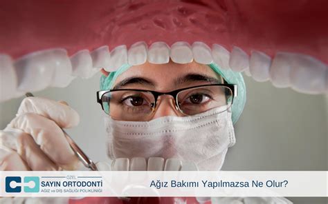 ağız bakımı yapılmazsa ne olur sayın ortodonti