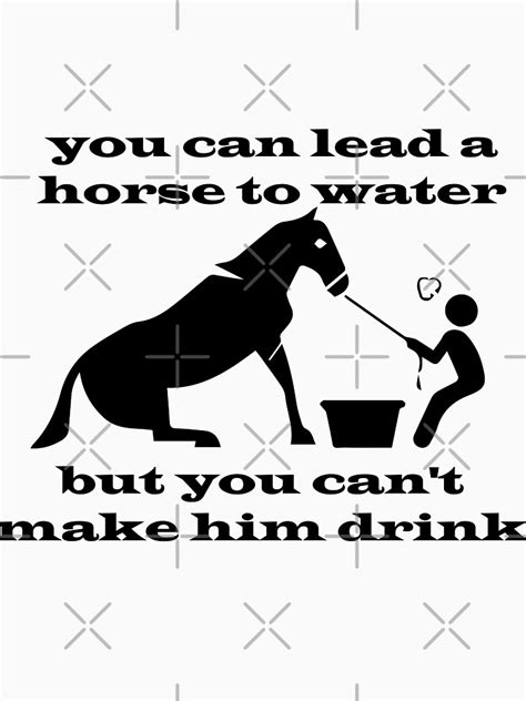 You Can Lead A Horse To Water But You Cant Make Him Drinklife Is