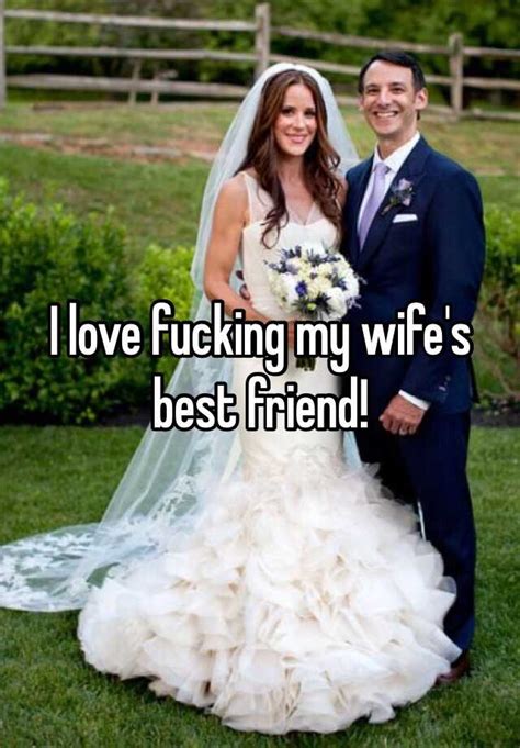 I Love Fucking My Wifes Best Friend