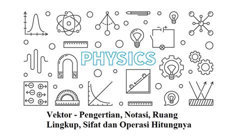 Pengertian, Notasi, Ruang Lingkup, Sifat dan Operasi Hitung Vektor