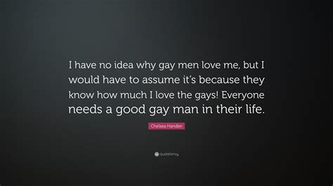 Chelsea Handler Quote “i Have No Idea Why Gay Men Love Me But I Would