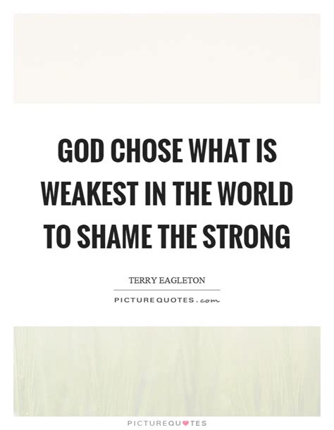 God Chose What Is Weakest In The World To Shame The Strong Picture Quotes