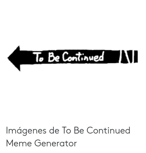 N To Be Continued Imágenes De To Be Continued Meme Generator Meme On