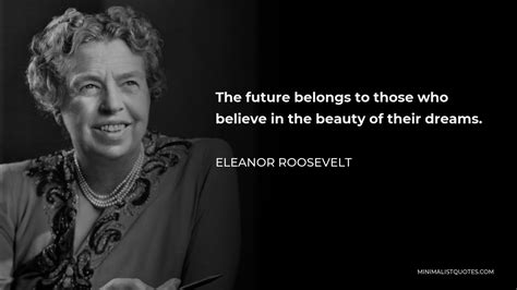 Eleanor Roosevelt Quote The Future Belongs To Those Who Believe In The