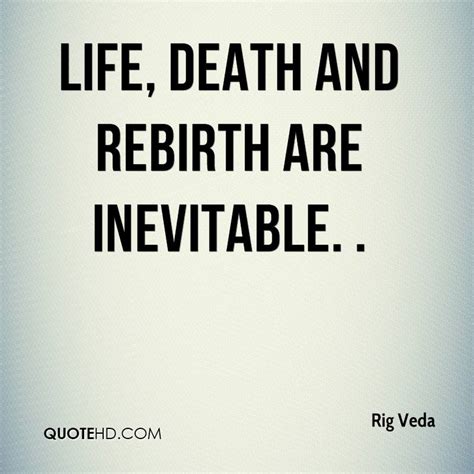 Whether one believes in a religion or not, and whether one believes in rebirth or not, there isn't anyone who doesn't appreciate kindness and. Rig Veda Death Quotes | QuoteHD