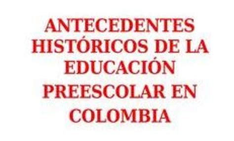 Hemc Antecedentes HistÓricos De La EducaciÓn Preescolar En Colombia