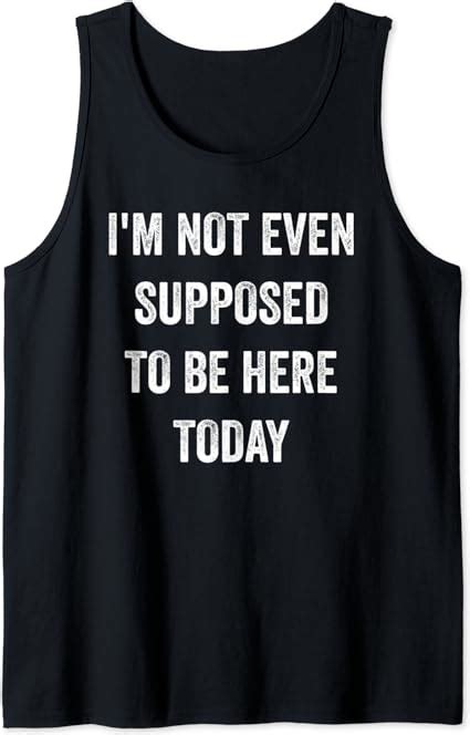 Funny Sayings Im Not Even Supposed To Be Here Today Tank Top Clothing