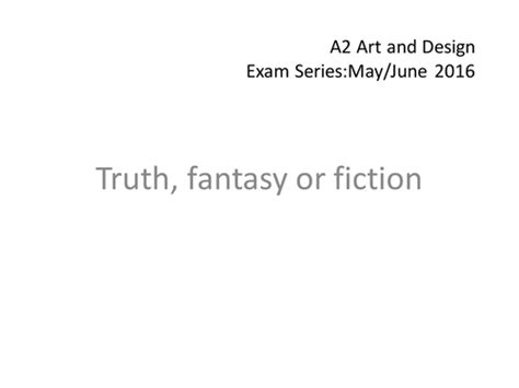 2016 A2 Art And Design Exam Power Point Edexcel Truth Fantasy Or