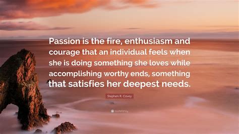Stephen R Covey Quote “passion Is The Fire Enthusiasm And Courage That An Individual Feels