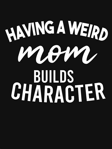 Having A Weird Mom Build Character T Shirt By Rayane Art Redbubble