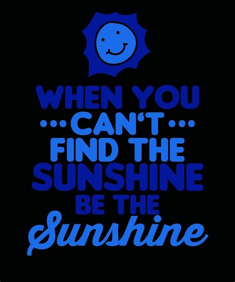 When You Cant Find The Sunshine Be The Sunshine Blue Digital Art By