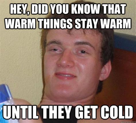 Hey Did You Know That Warm Things Stay Warm Until They Get Cold 10