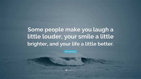 Anonymous Quote “some People Make You Laugh A Little Louder Your