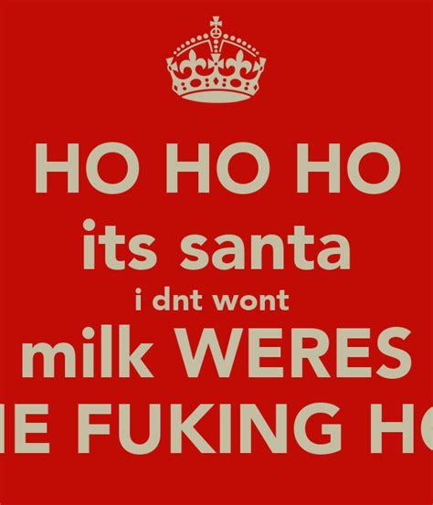 ho ho ho its santa i dnt wont milk weres the fuking hos poster ho ho keep calm o matic