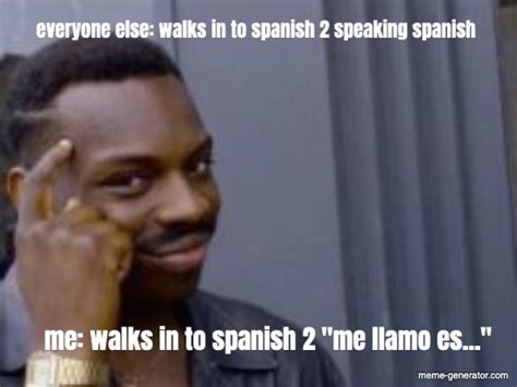 Everyone Else Walks In To Spanish 2 Speaking Spanish Me Wa Meme