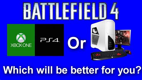I own both a ps4 and an xbox one. Upgrading for BF4 - PS4/Xbox One or PC? Which is Better ...