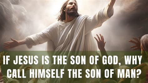 If Jesus Is The Son Of God Why Did He Call Himself The Son Of Man