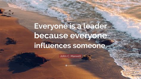 John C Maxwell Quote Everyone Is A Leader Because Everyone