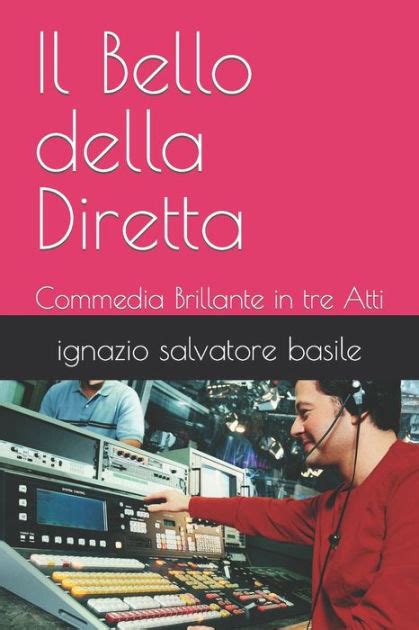 Il Bello Della Diretta Commedia Brillante In Tre Atti By Ignazio