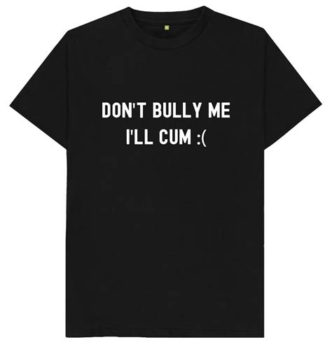 Don T Bully Me I Ll Cum T Shirt Etsy