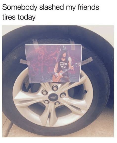Somebody Slashed My Friends Tires Today Ros Cs Friends Meme On Sizzle