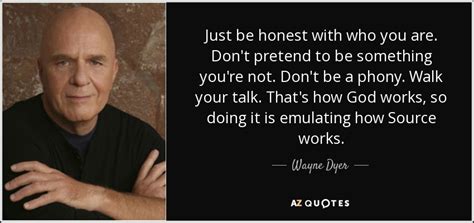Wayne Dyer Quote Just Be Honest With Who You Are Don T Pretend To