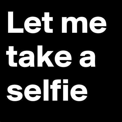 Let Me Take A Selfie Post By Kitkatgirl On Boldomatic