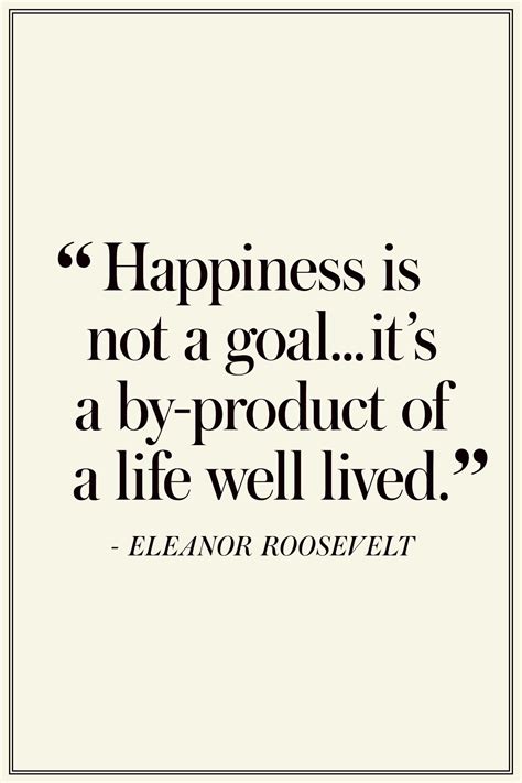 Eleanor Roosevelt Happiness Is Not A Goal It S A By Product Of A