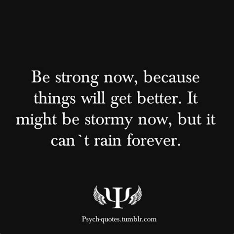 Be Strong Now Because Things Will Get Better It Might Be Stormy Now