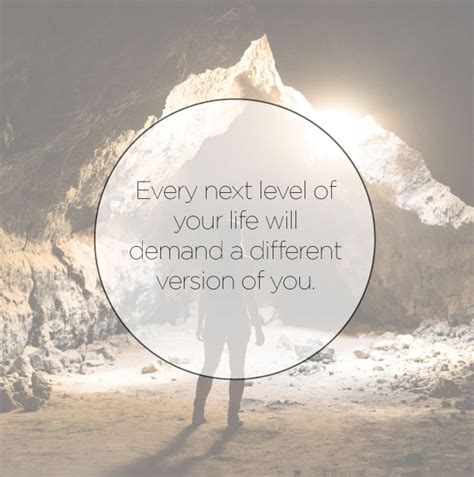 Every Next Level Of Your Life Will Demand A Different Version Of You