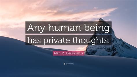 Alan M Dershowitz Quote “any Human Being Has Private Thoughts ”