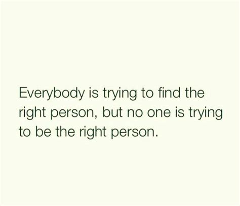 Everybody Is Trying To Find The Right Person But No One Is Trying To Be