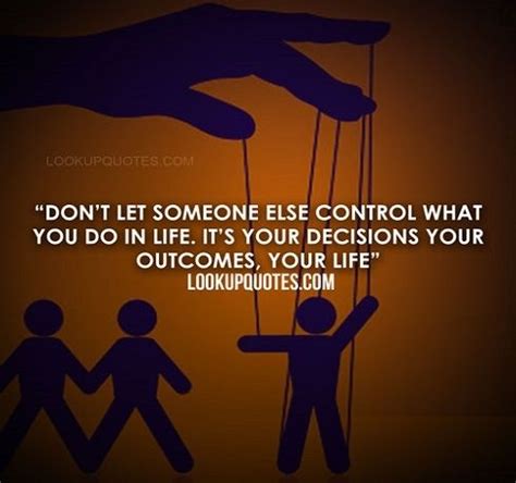 Don T Let Someone Else Control What You Do In Life It S Your Decisions