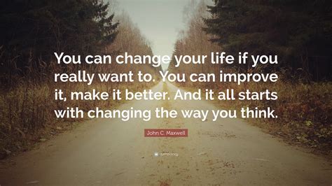 John C Maxwell Quote You Can Change Your Life If You Really Want To