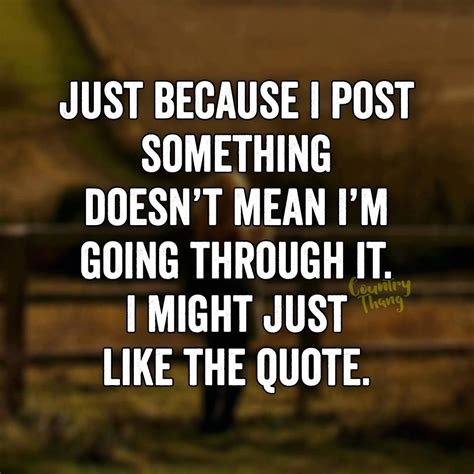 just because i post something doesn mean i m going through it i might just like the quote