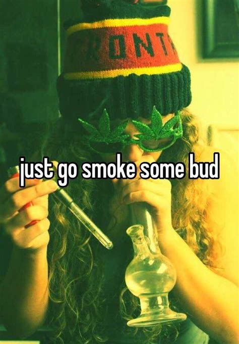 Just Go Smoke Some Bud