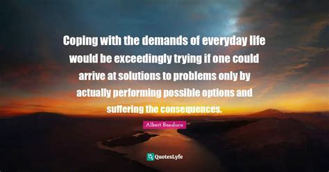 Coping with the demands of everyday life would be exceedingly trying i