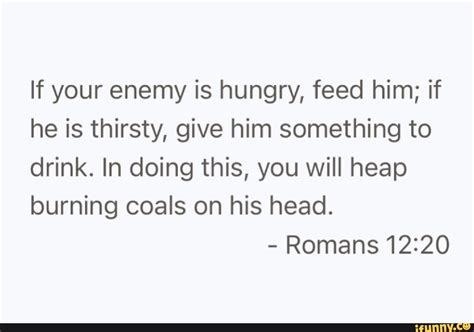 If Your Enemy Is Hungry Feed Him If He Is Thirsty Give Him Something
