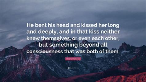 Eleanor Farjeon Quote “he Bent His Head And Kissed Her Long And Deeply And In That Kiss