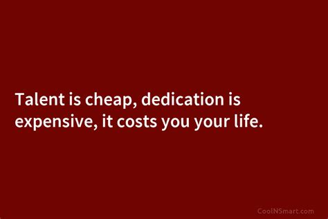 Quote Talent Is Cheap Dedication Is Expensive It Costs You Your Life