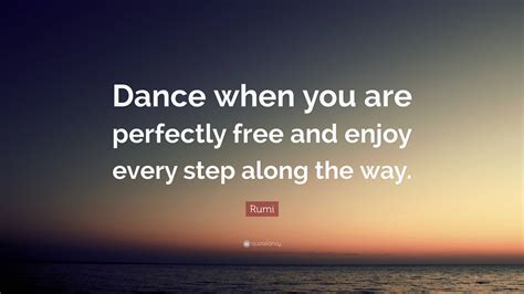 Rumi Quote Dance When You Are Perfectly Free And Enjoy Every Step