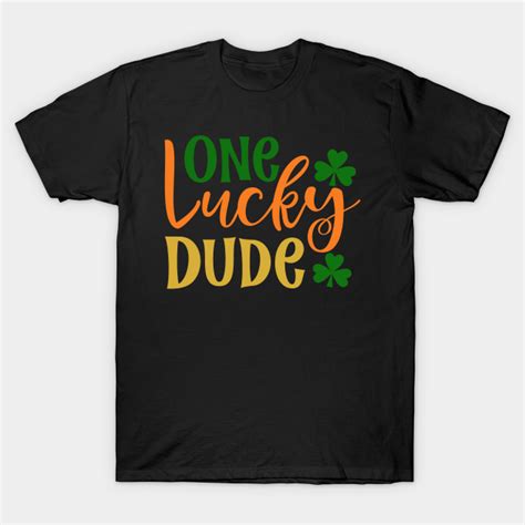 One Lucky Dude One Lucky Dude T Shirt Teepublic